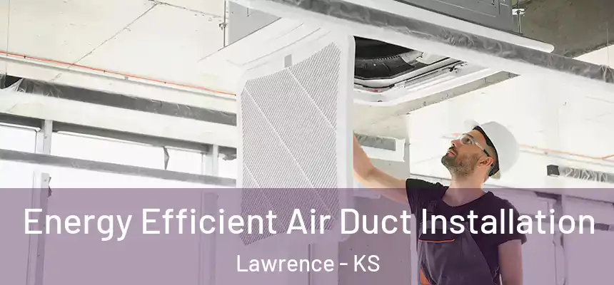  Energy Efficient Air Duct Installation Lawrence - KS